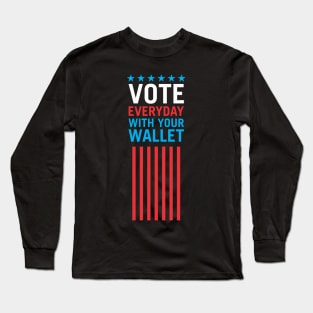 Vote Everyday With Your Wallet 4 - Political Campaign Long Sleeve T-Shirt